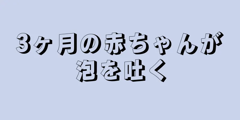 3ヶ月の赤ちゃんが泡を吐く