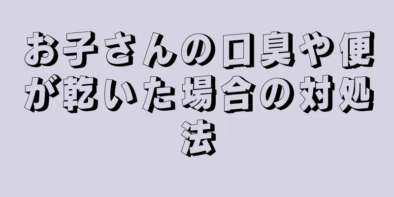 お子さんの口臭や便が乾いた場合の対処法
