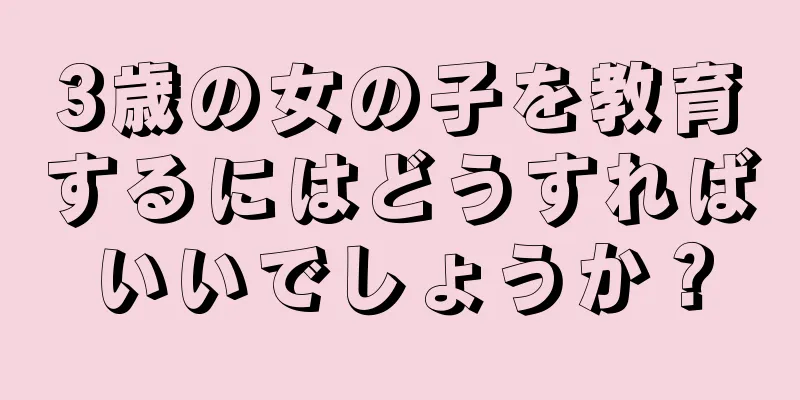 3歳の女の子を教育するにはどうすればいいでしょうか？
