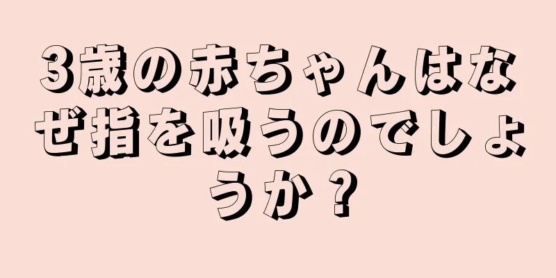 3歳の赤ちゃんはなぜ指を吸うのでしょうか？