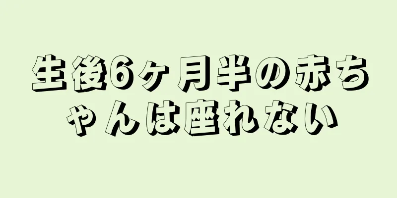 生後6ヶ月半の赤ちゃんは座れない