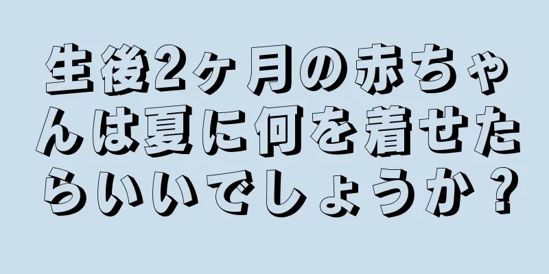 生後2ヶ月の赤ちゃんは夏に何を着せたらいいでしょうか？