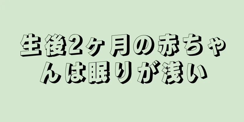 生後2ヶ月の赤ちゃんは眠りが浅い