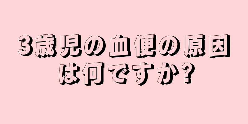 3歳児の血便の原因は何ですか?