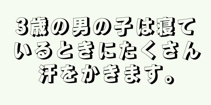 3歳の男の子は寝ているときにたくさん汗をかきます。