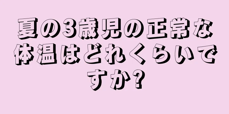 夏の3歳児の正常な体温はどれくらいですか?