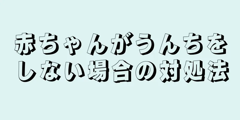 赤ちゃんがうんちをしない場合の対処法