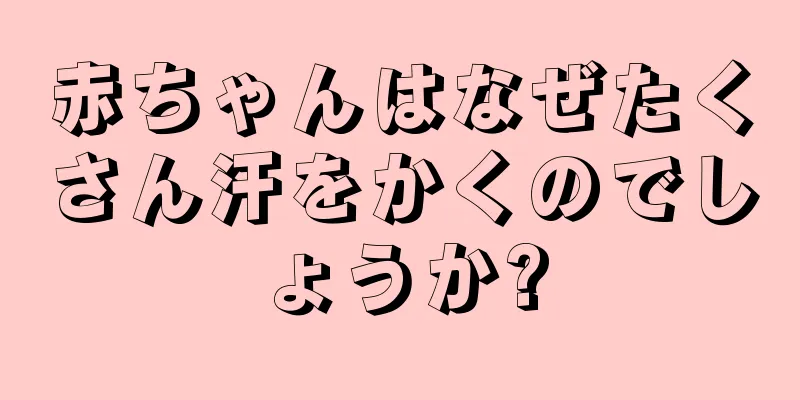赤ちゃんはなぜたくさん汗をかくのでしょうか?
