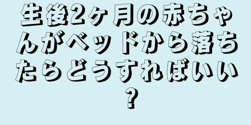 生後2ヶ月の赤ちゃんがベッドから落ちたらどうすればいい？