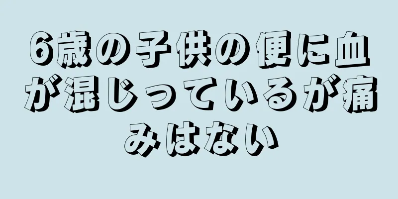 6歳の子供の便に血が混じっているが痛みはない