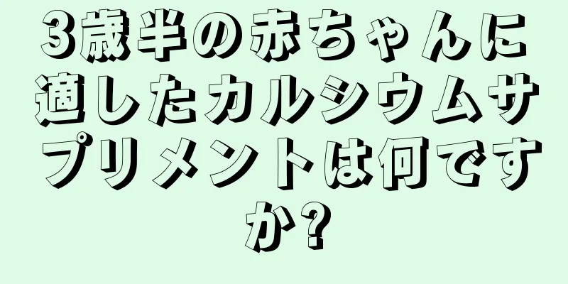 3歳半の赤ちゃんに適したカルシウムサプリメントは何ですか?