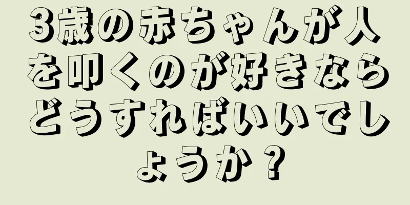 3歳の赤ちゃんが人を叩くのが好きならどうすればいいでしょうか？