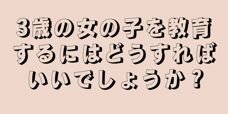 3歳の女の子を教育するにはどうすればいいでしょうか？