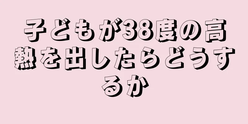 子どもが38度の高熱を出したらどうするか