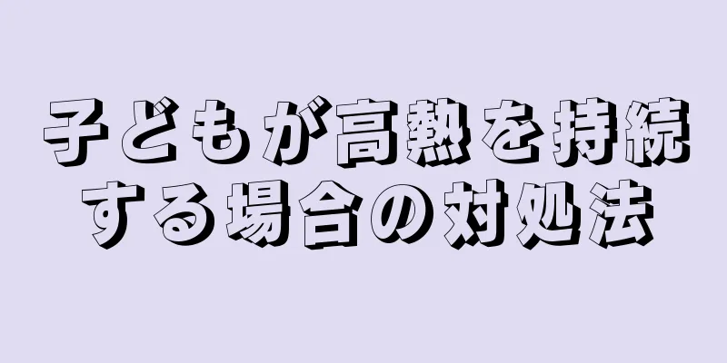 子どもが高熱を持続する場合の対処法