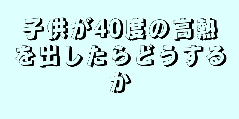 子供が40度の高熱を出したらどうするか