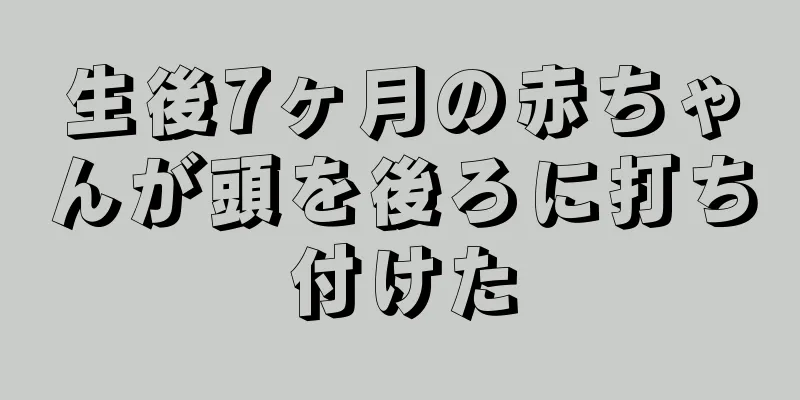生後7ヶ月の赤ちゃんが頭を後ろに打ち付けた