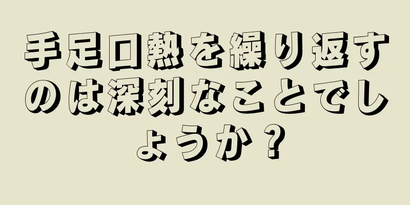 手足口熱を繰り返すのは深刻なことでしょうか？
