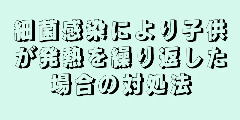 細菌感染により子供が発熱を繰り返した場合の対処法