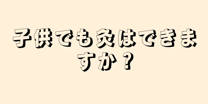 子供でも灸はできますか？
