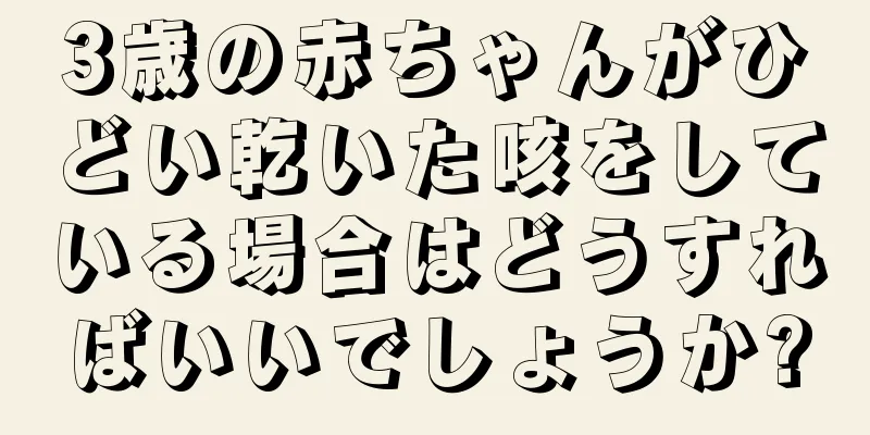 3歳の赤ちゃんがひどい乾いた咳をしている場合はどうすればいいでしょうか?