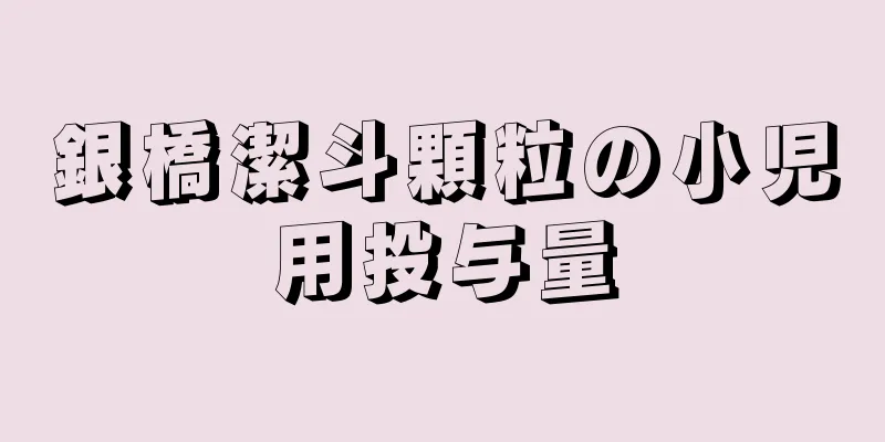 銀橋潔斗顆粒の小児用投与量