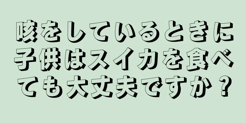 咳をしているときに子供はスイカを食べても大丈夫ですか？