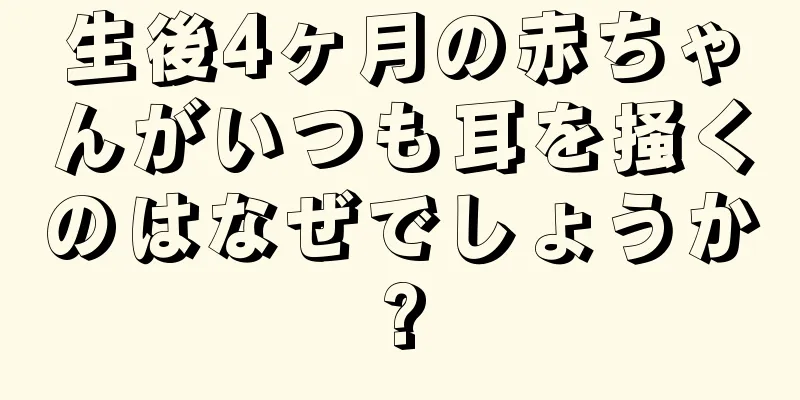 生後4ヶ月の赤ちゃんがいつも耳を掻くのはなぜでしょうか?