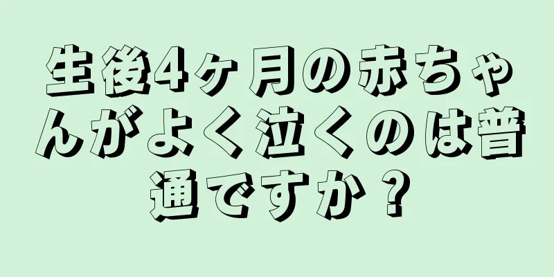 生後4ヶ月の赤ちゃんがよく泣くのは普通ですか？