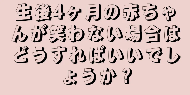 生後4ヶ月の赤ちゃんが笑わない場合はどうすればいいでしょうか？
