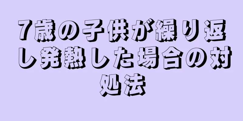 7歳の子供が繰り返し発熱した場合の対処法