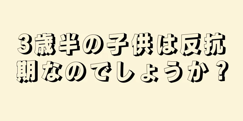 3歳半の子供は反抗期なのでしょうか？