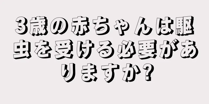 3歳の赤ちゃんは駆虫を受ける必要がありますか?