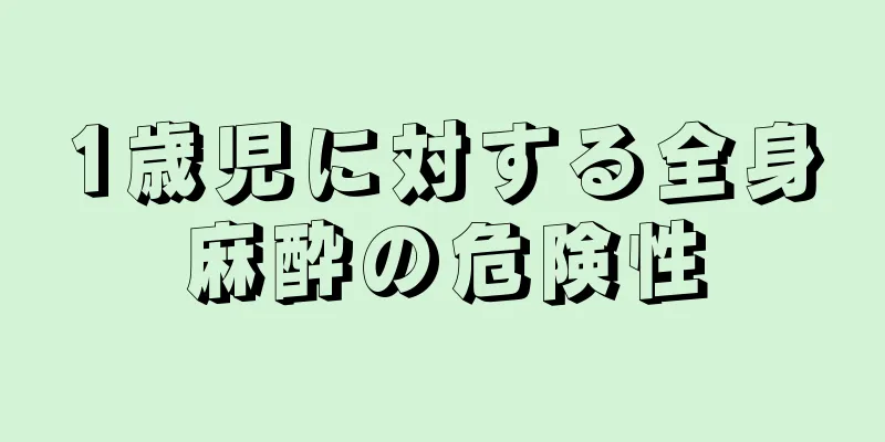 1歳児に対する全身麻酔の危険性