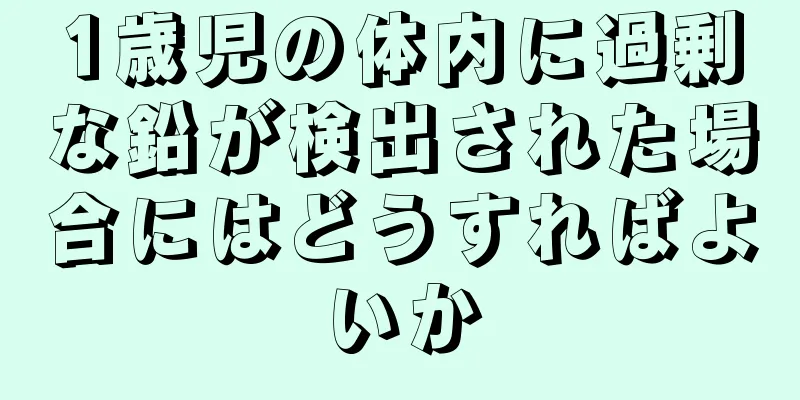 1歳児の体内に過剰な鉛が検出された場合にはどうすればよいか