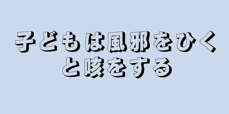 子どもは風邪をひくと咳をする