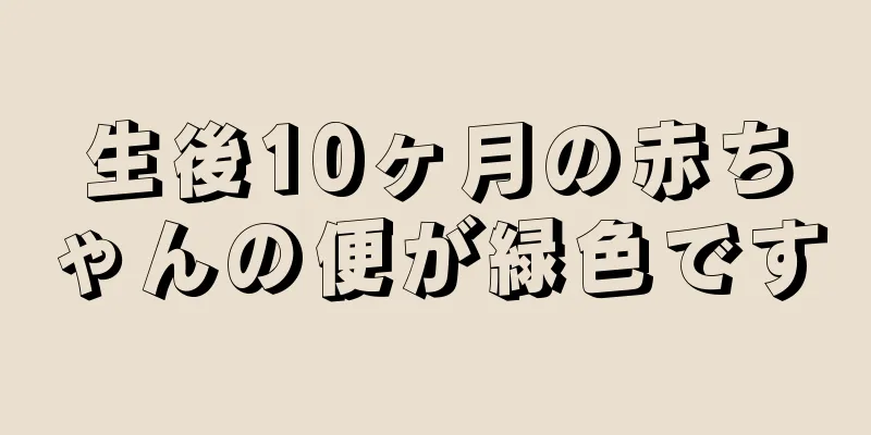 生後10ヶ月の赤ちゃんの便が緑色です