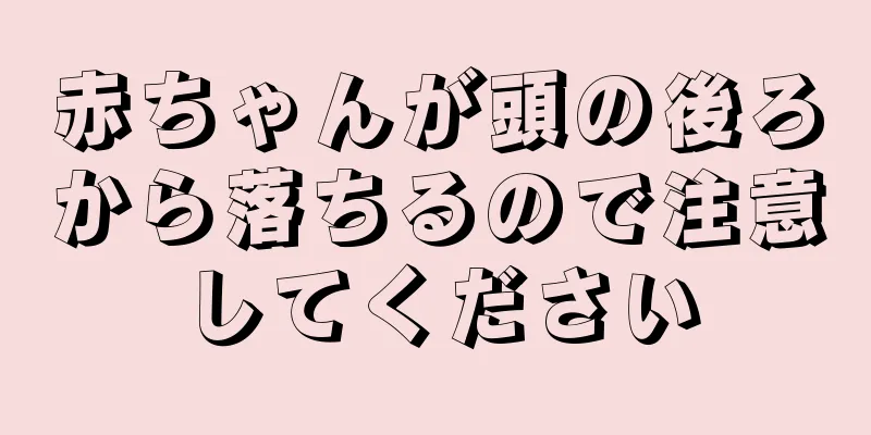 赤ちゃんが頭の後ろから落ちるので注意してください