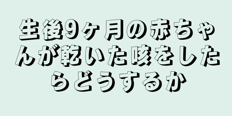 生後9ヶ月の赤ちゃんが乾いた咳をしたらどうするか