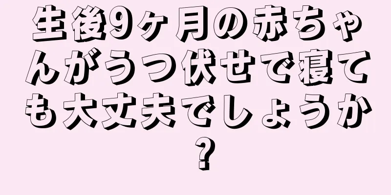 生後9ヶ月の赤ちゃんがうつ伏せで寝ても大丈夫でしょうか？