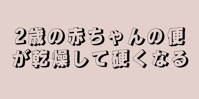 2歳の赤ちゃんの便が乾燥して硬くなる