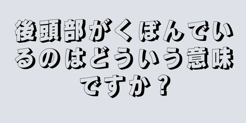 後頭部がくぼんでいるのはどういう意味ですか？