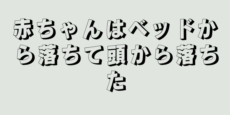 赤ちゃんはベッドから落ちて頭から落ちた