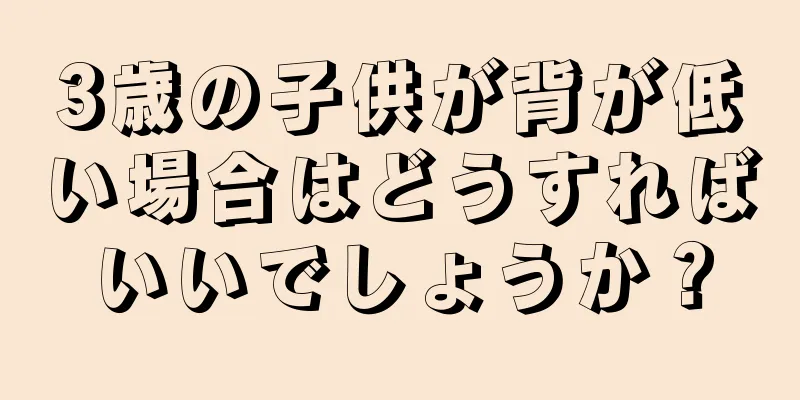 3歳の子供が背が低い場合はどうすればいいでしょうか？