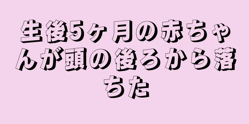 生後5ヶ月の赤ちゃんが頭の後ろから落ちた