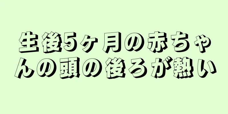 生後5ヶ月の赤ちゃんの頭の後ろが熱い