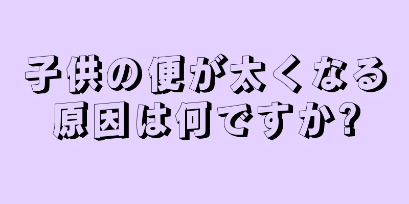 子供の便が太くなる原因は何ですか?