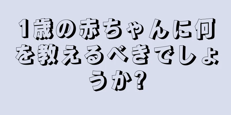 1歳の赤ちゃんに何を教えるべきでしょうか?
