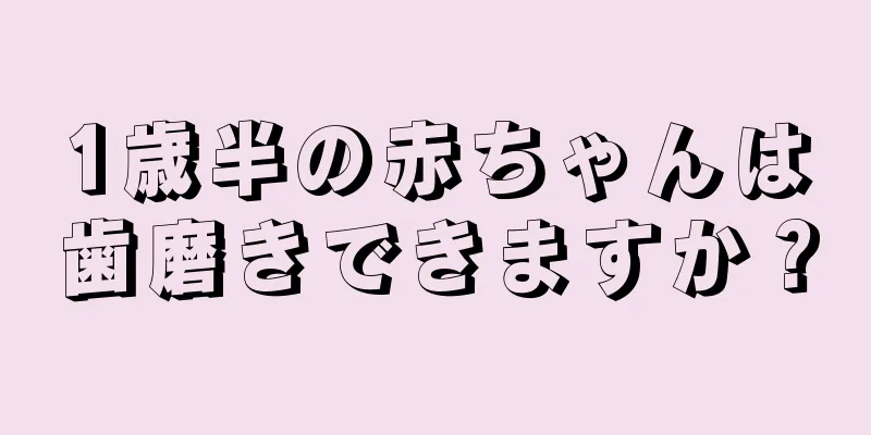 1歳半の赤ちゃんは歯磨きできますか？