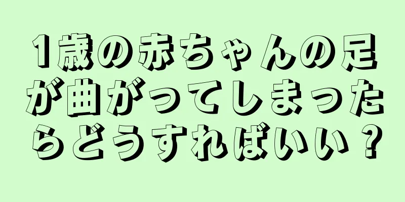 1歳の赤ちゃんの足が曲がってしまったらどうすればいい？
